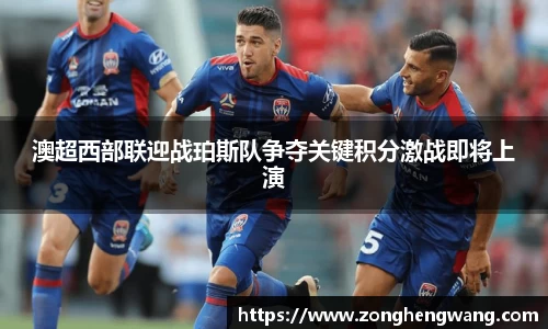 澳超西部联迎战珀斯队争夺关键积分激战即将上演