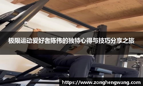 极限运动爱好者陈伟的独特心得与技巧分享之旅