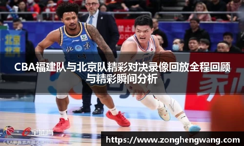 CBA福建队与北京队精彩对决录像回放全程回顾与精彩瞬间分析