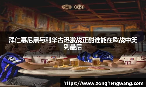 拜仁慕尼黑与利华古迅激战正酣谁能在欧战中笑到最后