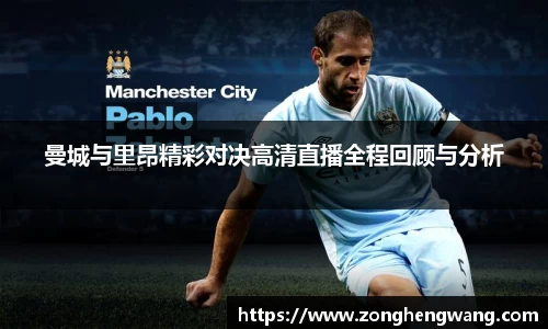 曼城与里昂精彩对决高清直播全程回顾与分析